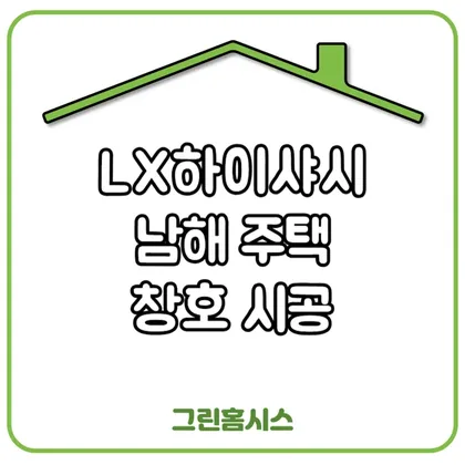 LX하이샤시 — 남해 주택 창호 시공