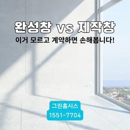 완성창 vs 제작창: 모르고 계약하면 손해보는 차이